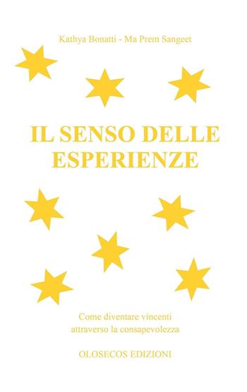 Il senso delle esperienze - Kathya Bonatti, Ma Prem Sangeet - Libro Olosecos Edizioni 2013 | Libraccio.it