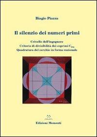 Il silenzio dei numeri primi. Crivello dell'ingegnere. Criterio di divisibilità dei coprimi del 30. Quadratura del cerchio in forma razionale - Biagio Piazza - Libro Edizioni Momenti-Ribera 2011 | Libraccio.it
