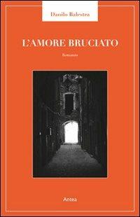 Amore bruciato - Danilo Balestra - Libro Antea 2011, Riflessi letterari | Libraccio.it