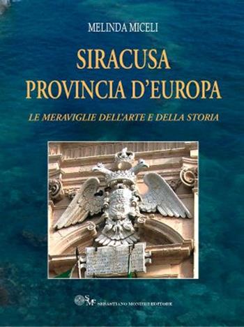 Siracusa provincia d'Europa. Le meraviglie dell'arte e della storia - Melinda Miceli - Libro Sebastiano Monieri Editore 2013 | Libraccio.it