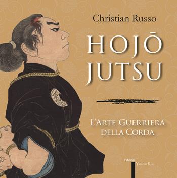 Hojojutsu. L'arte guerriera della corda - Christian Russo - Libro Yoshin Ryu 2015 | Libraccio.it