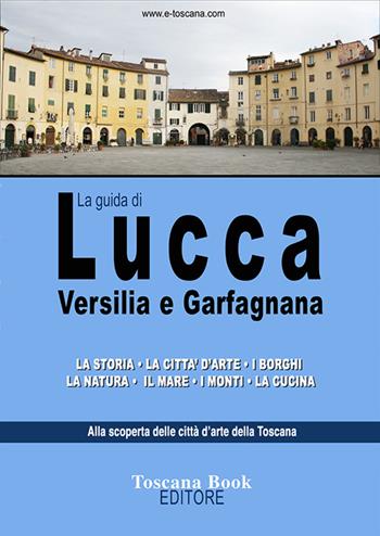 La guida di Lucca, Versilia e Garfagnana - Maurizio Bardi - Libro Toscana Book 2022 | Libraccio.it