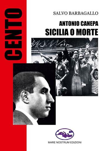 Antonio Canepa. Sicilia o morte - Salvo Barbagallo - Libro Mare Nostrum Edizioni 2020, Cento | Libraccio.it