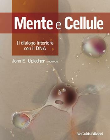 Mente e cellule. Il dialogo interiore con il DNA - John E. Upledger - Libro BioGuida 2012 | Libraccio.it