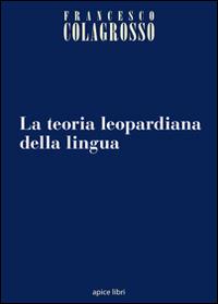 La teoria leopardiana della lingua - Francesco Colagrosso - Libro Apice Libri 2014, Anastatica | Libraccio.it