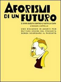 Aforismi di un futuro. È stata questa contro il vuoto la cura - Manuel Cappello - Libro Cappello Manuel 2011 | Libraccio.it