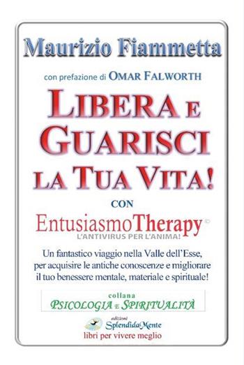 Libera e guarisci la tua vita! Con Entusiasmo Theraphy - Maurizio Fiammetta - Libro SplendidaMente 2015 | Libraccio.it