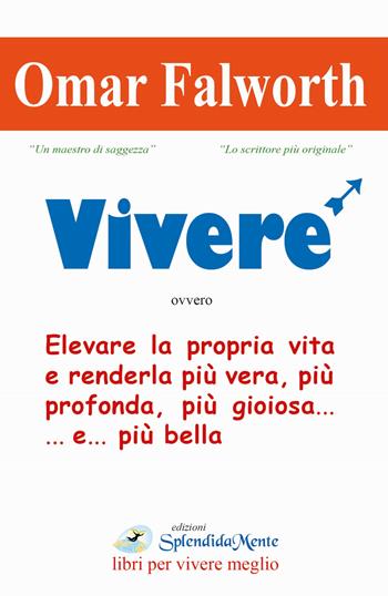 Vivere. Elevare la propria vita e renderla più vera, più profonda, più gioiosa... e... più bella - Omar Falworth - Libro SplendidaMente 2015 | Libraccio.it