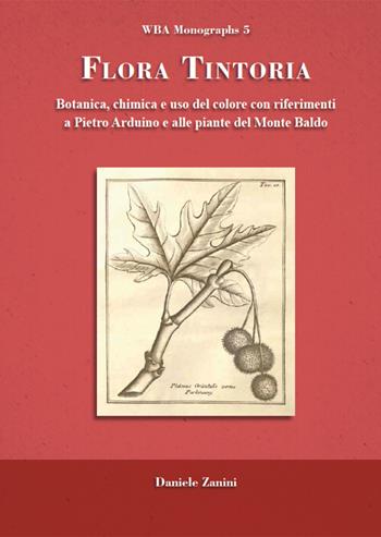Flora tintoria. Botanica, chimica e uso del colore con riferimenti a Pietro Arduino e alle piante del Monte Baldo - Daniele Zanini - Libro WBA Project 2021, WBA Monographs | Libraccio.it