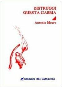 Distruggi questa gabbia - Antonio Mauro - Libro Edizioni del Gattaccio 2012, Il nostro maggio | Libraccio.it