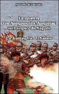 La guerra tra Aragonesi e Angioini nel regno di Napoli. La battaglia di Sarno - Massimo Buchicchio - Libro Borgosiepi 2009 | Libraccio.it