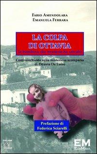 La colpa di Ottavia. La bambina che nessuno ha cercato. Controinchiesta sulla misteriosa scomparsa di Ottavia De Luise - Fabio Amendolara, Emanuela Ferrara - Libro EM (Potenza) 2011, Ombre e silenzi | Libraccio.it