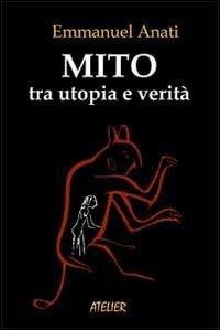 Mito tra utopia e verità - Emmanuel Anati - Libro Atelier 2013, Saggi | Libraccio.it