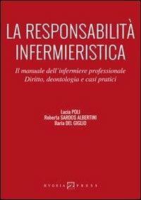 La responsabilità infermieristica. Il manuale dell'infermiere professionale. Diritto, deontologia e casi pratici - Lucia Poli, Roberta Sardos Albertini, Ilaria Del Giglio - Libro Hygeia Press 2013, Infermieristica | Libraccio.it