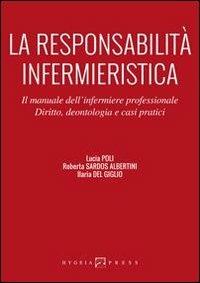 La responsabilità infermieristica. Il manuale dell'infermiere professionale. Diritto, deontologia e casi pratici - Lucia Poli, Roberta Sardos Albertini, Ilaria Del Giglio - Libro Hygeia Press 2013, Infermieristica | Libraccio.it