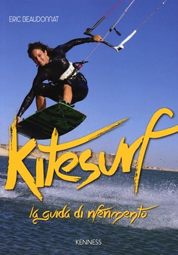 Kitesurf. La guida di riferimento - Eric Beaudonnat - Libro Kenness Publishing 2013, Sport ed esercizio fisico | Libraccio.it