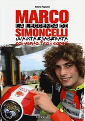 La leggenda di Marco Simoncelli. Una vita esagerata col vento fra i capelli