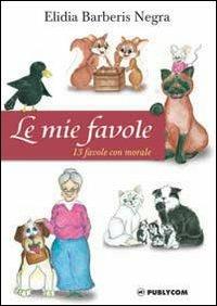 Le mie favole. 13 favole con morale - Elidia Barberis Negra - Libro Publycom Editore 2011 | Libraccio.it
