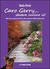 Caro Gerry... stasera cucino io! Mini-tour gastronomico alla scoperta della Valsessera - Viola Virtù - Libro Publycom Editore 2012 | Libraccio.it