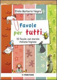 Favole per tutti. 10 favole con morale italiano/inglese. Ediz. italiana e inglese - Elidia Barberis Negra - Libro Publycom Editore 2012 | Libraccio.it