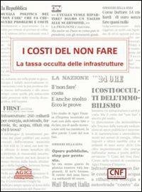 I costi del non fare. La tassa occulta delle infrastrutture - Andrea Gilardoni, Stefano Clerici, Alessandra Garzarella - Libro Agici Publishing 2011, Infrastrutture e sviluppo | Libraccio.it
