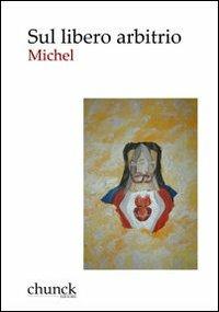 Sul libero arbitrio. Ha il libero arbitrio dell'uomo ucciso Cristo? - Michel - Libro Chunck 2012 | Libraccio.it