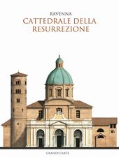La Cattedrale della Resurrezione di Ravenna. Guida storica e artistica