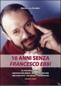 10 anni senza Francesco Ebbi - Beniamino Bordoni - Libro Prodigi 2013 | Libraccio.it
