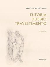 Ferruccio De Filippi. Euforia, dubbio, travestimento. Disegni. Ediz. illustrata