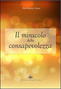 Il miracolo della consapevolezza - Gunter Hari Leone - Libro Produzioni Ricerche Evolutive 2014, I preziosi | Libraccio.it