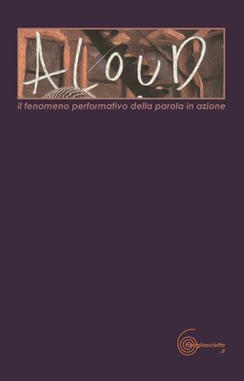 Aloud. Il fenomeno performativo della parola in azione  - Libro Abrigliasciolta 2016, I diversi del pensiero itinerante corale | Libraccio.it