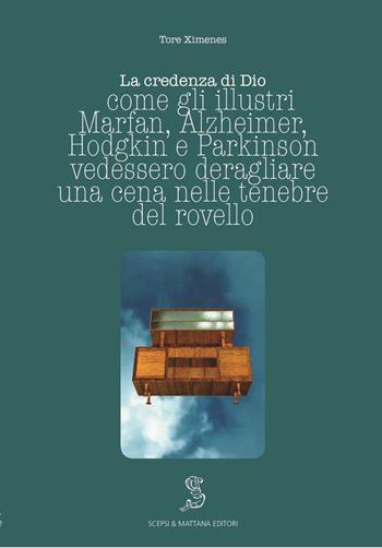 La credenza di Dio. Come gli illustri Marfan, Alzheimer, Hodgkin e Parkinson vedessero deragliare una cena nelle tenebre del rovello - Tore Ximenes - Libro Scepsi & Mattana 2018 | Libraccio.it