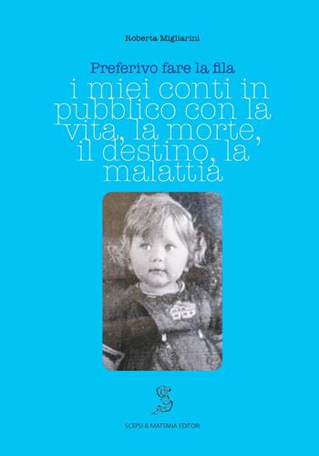 Preferivo fare la fila. I miei conti in pubblico sulla vita, la morte, il destino, la malattia - Roberta Migliarini - Libro Scepsi & Mattana 2023 | Libraccio.it