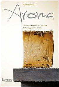 Aroma. Un viaggio sensoriale alla scoperta dei formaggi D.O.P. italiani - Michele Grassi - Libro Tamellini 2012 | Libraccio.it