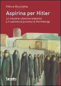 Aspirina per Hitler. Le industrie chimiche tedesche e il nazismo ai processi di Norimberga - Vittore Bocchetta - Libro Tamellini 2013 | Libraccio.it