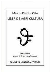 Liber de Agri cultura - Marco Porcio Catone - Libro Famiglia Ventura 2012, Classici latini | Libraccio.it