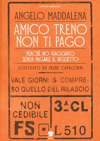 Amico treno non ti pago. Perché ho viaggiato senza pagare il biglietto - Angelo Maddalena - Libro Eris 2014, Atropo narrativa | Libraccio.it