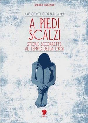 A piedi scalzi. Storie scorrette al tempo della crisi  - Libro Eris 2014, Atropo narrativa | Libraccio.it
