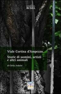 Viale Cortina d'Ampezzo. Storie di uomini, artisti e altri animali - Clelia Arduini - Libro Albeggi 2012, Roma | Libraccio.it