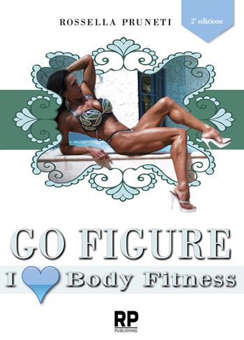 Go figure. I love body fitness. I segreti e consigli per chiunque voglia intraprendere la strada del successo nel figure e body fitness - Rossella Pruneti - Libro RP Publishing 2014 | Libraccio.it