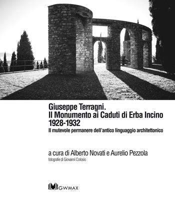 Giuseppe Terragni. Il monumento ai Caduti di Erba Incino 1928-1932. Il mutevole permanere dell'antico linguaggio architettonico. Ediz. multilingue - Alberto Novati, Aurelio Pezzola - Libro GWMAX 2015 | Libraccio.it