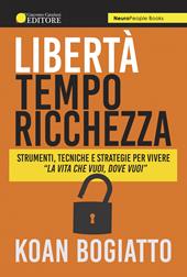 Libertà, tempo, ricchezza. Strumenti, tecniche e strategie per vivere «la vita che vuoi, dove vuoi»
