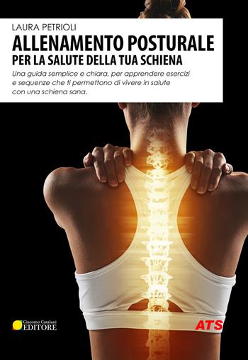 Allenamento posturale per la salute della tua schiena. Una guida semplice e chiara, per apprendere esercizi e sequenze che ti permettono di vivere in salute con una schiena sana - Laura Petrioli - Libro ATS Giacomo Catalani Editore 2019 | Libraccio.it