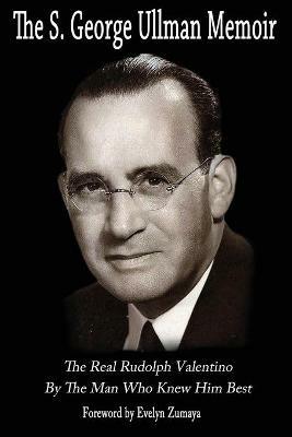 The S. George Ullman memoir. The real Rudolph Valentino by the man who knew him best - George Ullman, Evelyn Zumaya - Libro Viale Industria Pubblicazioni 2014 | Libraccio.it