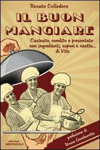 Il buon mangiare. Cucinato, condito e presentato con ingredienti, sapori e ricette... di vita - Renato Collodoro - Libro Mentelocale 2014 | Libraccio.it