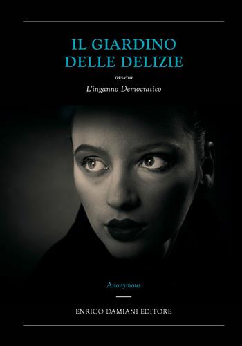 Il giardino delle delizie ovvero L'inganno democratico - Anonymous - Libro ED-Enrico Damiani Editore 2015, Logiche | Libraccio.it