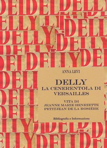 Delly. La cenerentola di Versailles. Vita di Jeanne Marie Henriette Petitjean de la Rosière - Anna Levi - Libro Bibliografia e Informazione 2013, Studi e testi | Libraccio.it