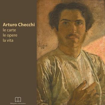 Arturo Checchi. Le carte, le opere, la vita  - Libro Bibliografia e Informazione 2013 | Libraccio.it