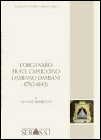 L' organaro frate cappuccino Damiano Damiani (1736-1842) - Giosuè Berbenni - Libro Ass. Culturale G. Serassi 2013, Collana d'arte organaria | Libraccio.it