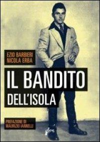 Il bandito dell'Isola - Ezio Barbieri, Nicola Erba - Libro Milieu 2013, Banditi senza tempo | Libraccio.it
